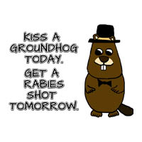 Kiss a Groundhog Today. Get a rabies shot tomorrow.