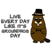 Live every day like its groundhog day