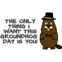 The only thing I want this Groundhog Day is you!